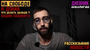 На свободе. Дома. Рассказываю о новостях и что дальше делать. Жизнь в диагнозе. Рак крови. Пациент
