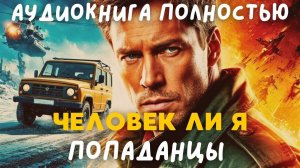 АУДИОКНИГА ПОЛНОСТЬЮ: ЧЕЛОВЕК ЛИ Я / ПОПАДАНЦЫ