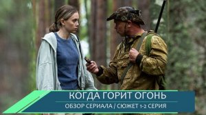 Когда горит огонь 1, 2 серия - премьера мая 2026 обзор сюжета