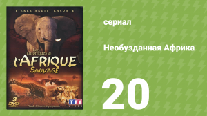 Необузданная Африка 20 серия (документальный сериал, 1995)