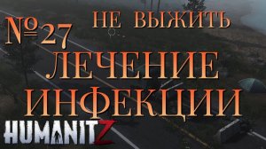 НЕ ВЫЖИТЬ/ЧАСТЬ №27/ЛЕЧЕНИЕ ИНФЕКЦИИ/HumanitZ
