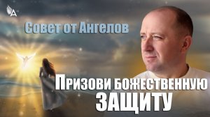 Призови Божественную защиту! Совет от Ангелов − Михаил Агеев