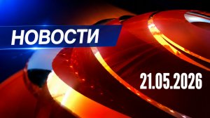 Главные события дня | Главные новости сегодня | 21.05.2026