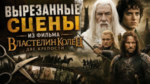 ВЫРЕЗАННЫЕ СЦЕНЫ ИЗ ФИЛЬМА ВЛАСТЕЛИН КОЛЕЦ: ДВЕ КРЕПОСТИ
