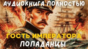 АУДИОКНИГА ПОЛНОСТЬЮ: ГОСТЬ ИМПЕРАТОРА / ПОПАДАНЦЫ