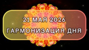 Гармонизация дня 21 мая 2026. Трансформационная МЕДИТАЦИЯ. Позитивные вибрации.