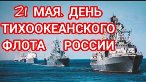 21 МАЯ - ДЕНЬ ТИХООКЕАНСКОГО ФЛОТА! С ПРАЗДНИКОМ!
