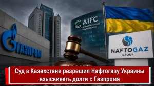 Суд в Казахстане разрешил Нафтогазу Украины взыскивать долги с Газпрома