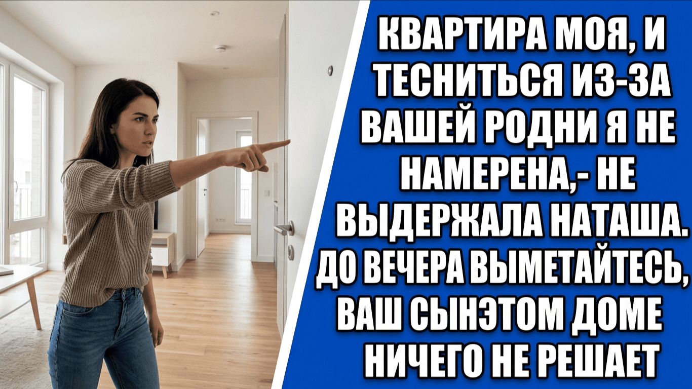Квартира моя, и тесниться из-за вашей родни я не намерена,- не выдержала Наташа. До вечера выметайте