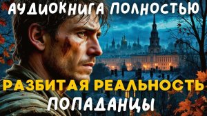 АУДИОКНИГА ПОЛНОСТЬЮ: РАЗБИТАЯ РЕАЛЬНОСТЬ / ПОПАДАНЦЫ