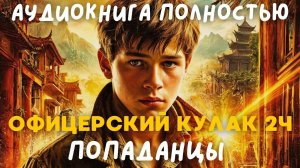 АУДИОКНИГА ПОЛНОСТЬЮ: ОФИЦЕРСКИЙ КУЛАК 2 ЧАСТЬ / ПОПАДАНЦЫ