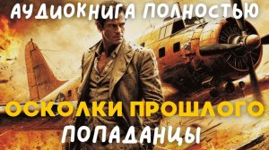 АУДИОКНИГА ПОЛНОСТЬЮ: ОСКОЛКИ ЖИЗНИ / ПОПАДАНЦЫ