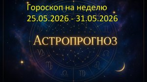 📅 Гороскоп на неделю с 25 по 31 мая 2026 года