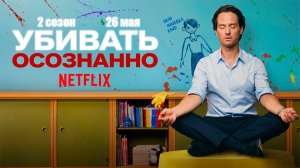 ≪Убивать осознанно≫: премьера 2 сезона - 26 мая 2026 г. на «Netflix» (дублированный трейлер)