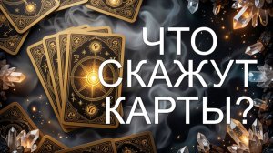 ЧТО СКАЖУТ КАРТЫ?