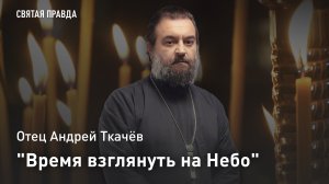«Время взглянуть на Небо»: Вознесение Господне и Его грядущее Второе Пришествие — отец Андрей Ткачёв
