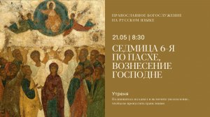 Утреня на русском языке. Вознесение Господне. 21 мая 2026