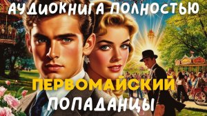 АУДИОКНИГА ПОЛНОСТЬЮ: ПЕРВОМАЙСКИЙ / ПОПАДАНЦЫ