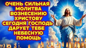Не пропусти Сильнейшая молитва Вознесению Христову Почувствуйте Божью благодать и защиту Господню