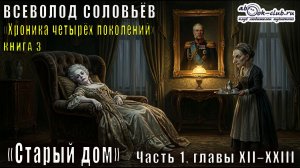 Всеволод Соловьёв «Хроника четырёх поколений» книга 3 «Старый дом» Часть 1, главы XII–XXIII