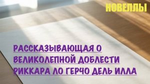 НОВЕЛЛА. «РАССКАЗЫВАЮЩАЯ О ВЕЛИКОЛЕПНОЙ ДОБЛЕСТИ РИККАРА ЛО ГЕРЧО ДЕЛЬ ИЛЛА».