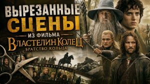 ВЫРЕЗАННЫЕ СЦЕНЫ ИЗ ФИЛЬМА ВЛАСТЕЛИН КОЛЕЦ: БРАТСТВО КОЛЬЦА