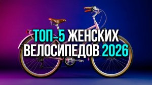 Топ‑5 женских велосипедов 2026: лёгкие модели с удобной посадкой