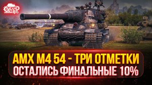 АМХ М4 54 — ОСТАЛОСЬ ВСЕГО 10%...СМОГУ? ● ПУТЬ К ТРЁМ ОТМЕТКАМ