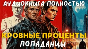 АУДИОКНИГА ПОЛНОСТЬЮ: КРОВНЫЕ ПРОЦЕНТЫ / ПОПАДАНЦЫ