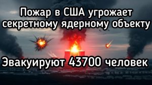 Пожар на секретном ядерном объекте в США. Эввкуация 43 тыс человек. Угроза Лос-Анджелесу