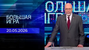 Большая игра. Часть 3. Выпуск от 20.05.2026
