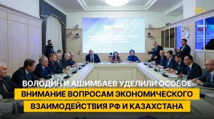 Володин и Ашимбаев уделили особое внимание вопросам экономического взаимодействия РФ и Казахстана