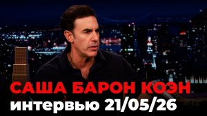Саша Барон Коэн, перевод интервью от 21 мая 2026 г.
