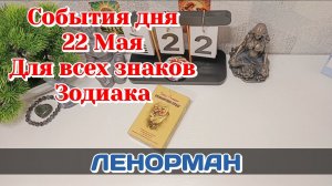 События дня 22.05.26 Для всех знаков Зодиака/Таро Прогноз/ЛЕНОРМАН