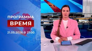 Выпуск программы «Время» от 21.05.2026