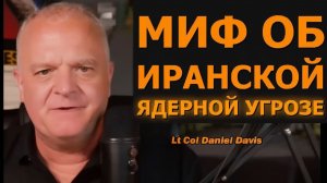 Миф об иранской ядерной угрозе — подполковник Дэниел Дэвис