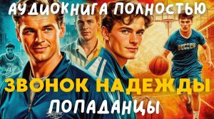 АУДИОКНИГА ПОЛНОСТЬЮ: ЗВОНОК НАДЕЖДЫ / ПОПАДАНЦЫ