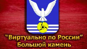 Виртуально по России. 124. город Большой камень