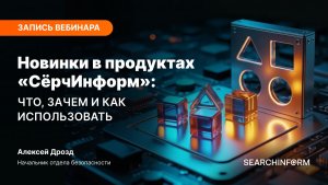 Новинки в продуктах «СёрчИнформ»: что, зачем и как использовать
