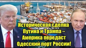 Историческая сделка Путина и Трампа – Америка передаст Одесский порт России!