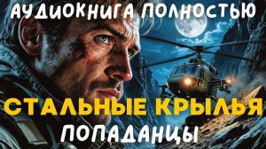 АУДИОКНИГА ПОЛНОСТЬЮ: СТАЛЬНЫЕ КРЫЛЬЯ / ПОПАДАНЦЫ