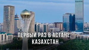 Первый раз в Астане. Казахстан. Наши первые впечатления!