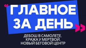Главное за день: дебош в самолете, кража у мертвой и новый беговой центр