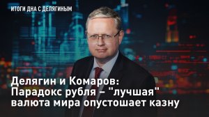 Делягин и Комаров: Парадокс рубля – «лучшая» валюта мира опустошает казну