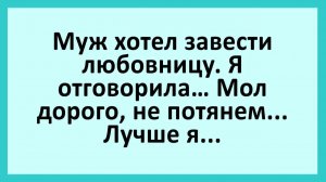Муж хотел завести любовницу, я отговорила... | Анекдоты смешные | Юмор