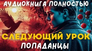 АУДИОКНИГА ПОЛНОСТЬЮ: СЛЕДУЮЩИЙ УРОК / ПОПАДАНЦЫ