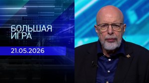 Большая игра. Часть 3. Выпуск от 21.05.2026