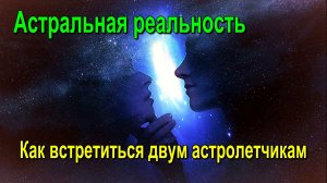 Астральная реальность. Как встретиться двум астролетчикам ✅- обсуждаем!