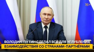 Володин: Путин сделал всё для углубления взаимодействия со странами-партнёрами