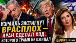 ИЗРАИЛЬ ЗАСТИГНУТ ВРАСПЛОХ — ИРАН СДЕЛАЛ ХОД, КОТОРОГО ТРАМП НЕ ОЖИДАЛ _ Шармин